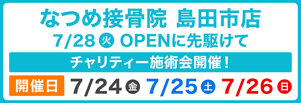 なつめ接骨院 島田市店7/28(火)OPENに先駆けてチャリティー施術会開催!開催日7/24(金)7/25(土)7/26(日)詳しくはこちら▶