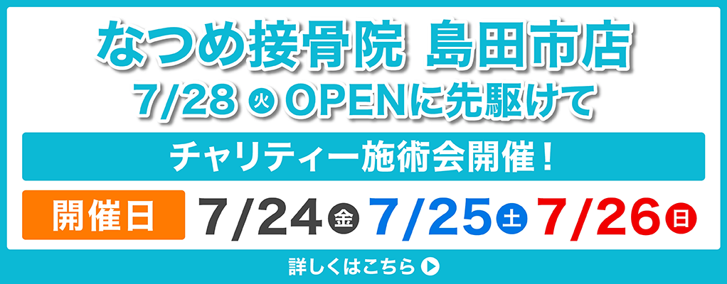 なつめ接骨院 島田市店7/28（火）OPENに先駆けてチャリティー施術会開催！開催日7/24（金）7/25（土）7/26（日）詳しくはこちら▶